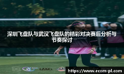 深圳飞盘队与武汉飞盘队的精彩对决赛后分析与节奏探讨
